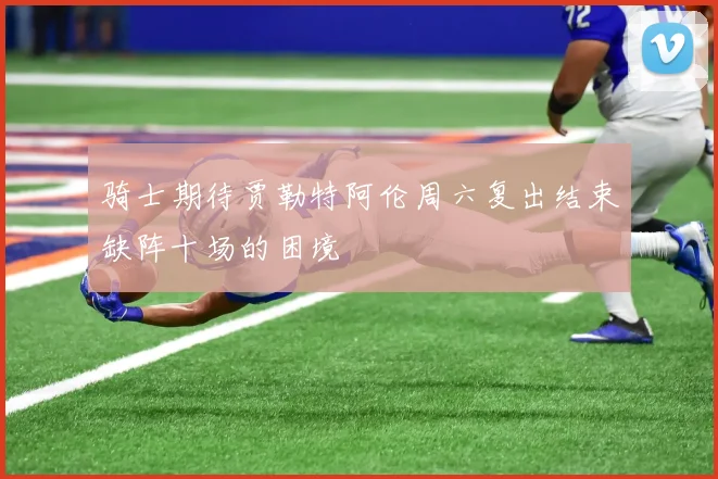 骑士期待贾勒特阿伦周六复出结束缺阵十场的困境