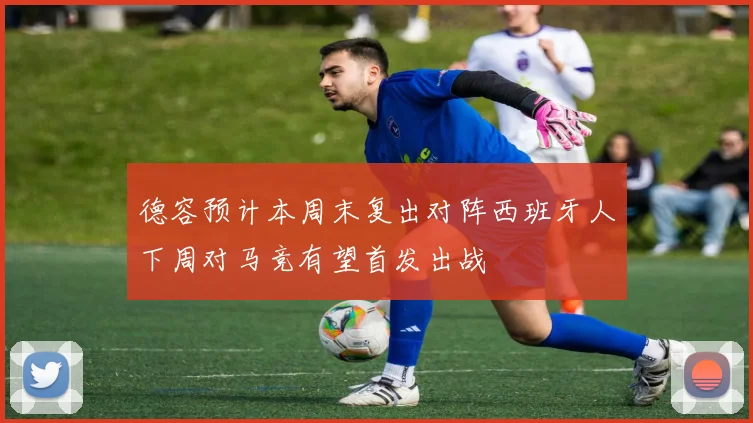 德容预计本周末复出对阵西班牙人下周对马竞有望首发出战