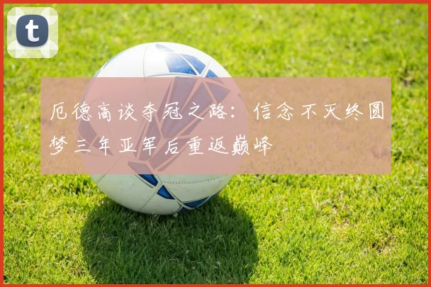 厄德高谈夺冠之路：信念不灭终圆梦三年亚军后重返巅峰