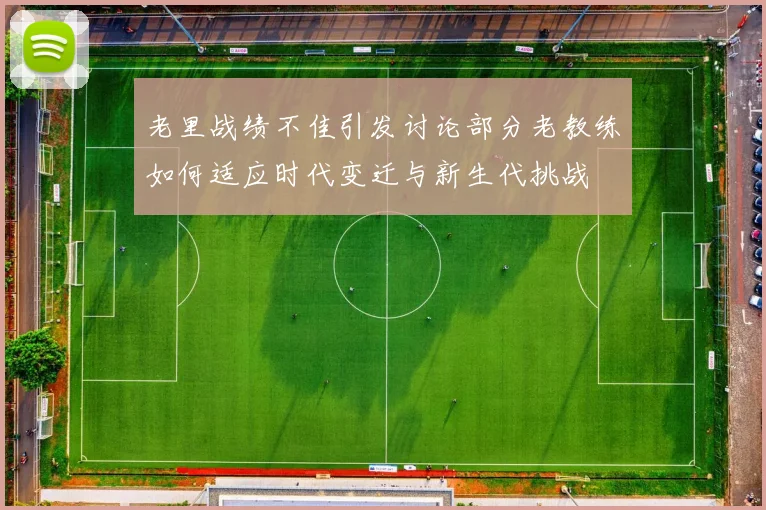 老里战绩不佳引发讨论部分老教练如何适应时代变迁与新生代挑战