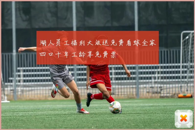 湖人员工福利大放送免费看球全家四口十年工龄享免费票