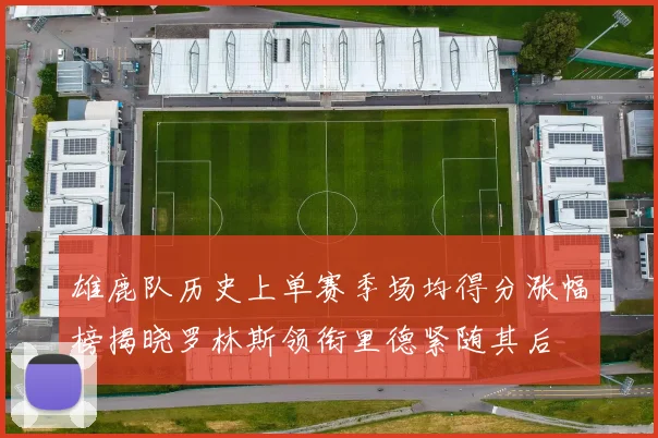雄鹿队历史上单赛季场均得分涨幅榜揭晓罗林斯领衔里德紧随其后